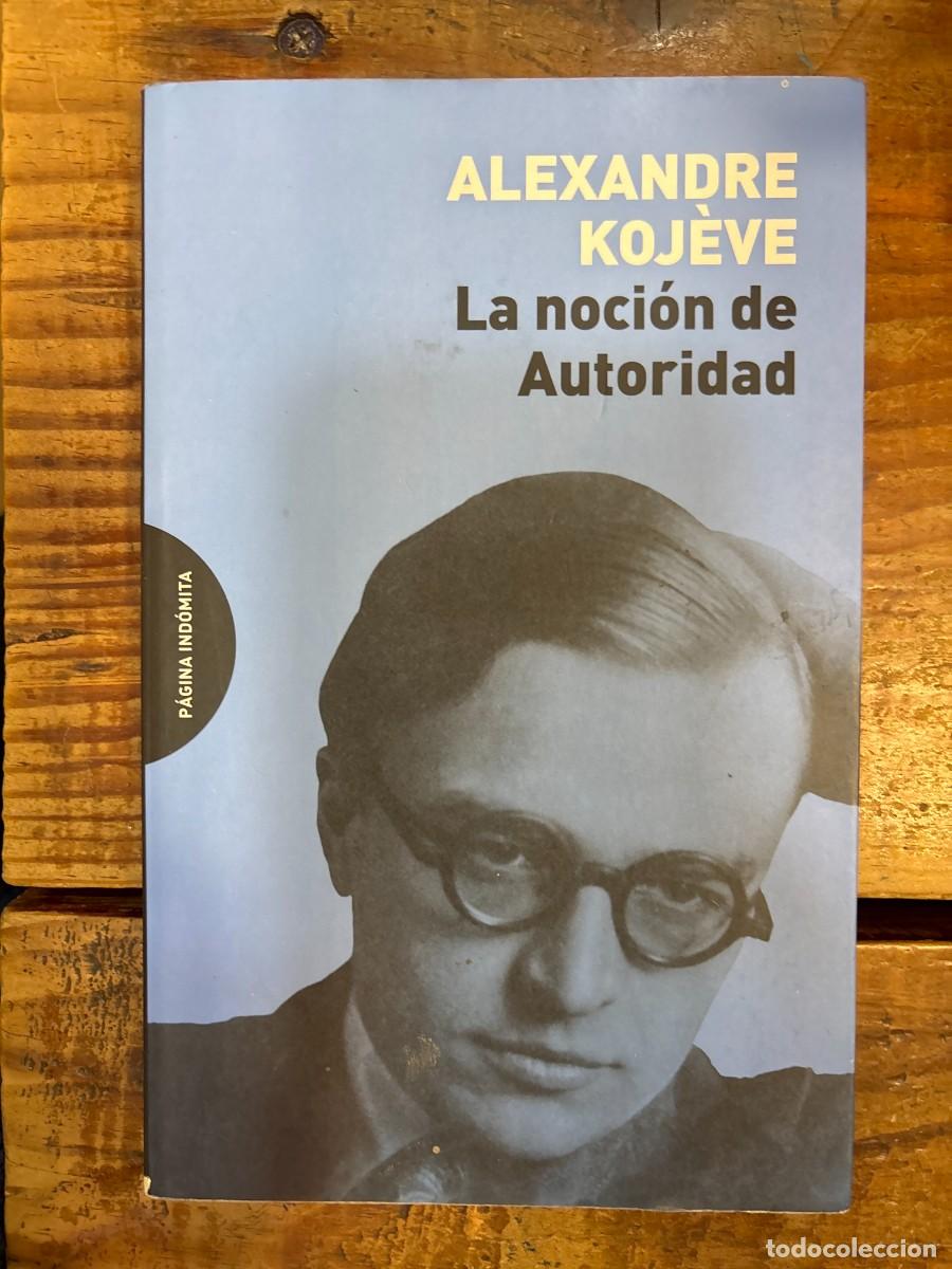 Libros: La noci&oacute;n de Autoridad Koj&egrave;ve, Alexandre Idioma: Espa&ntilde;ol Editorial: P&aacute;gina Ind&oacute;mita, 2020 ISBN 10