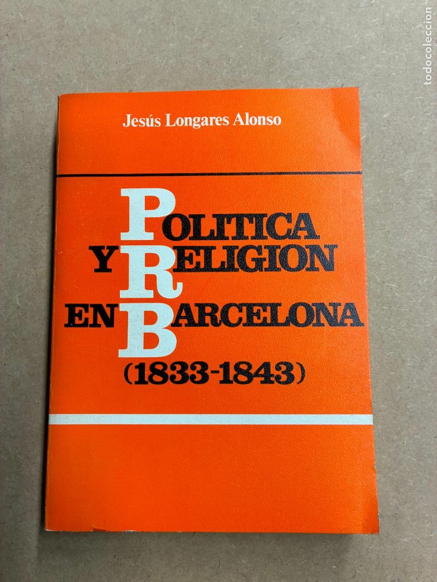 Livres: POL&Iacute;TICA Y RELIGI&Oacute;N EN BARCELONA (1833-1843). - JES&Uacute;S LONGARES ALONSO.