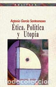 Libros: &Eacute;tica, Pol&iacute;tica y Utop&iacute;a. - Antonio Garc&iacute;a Santesmases