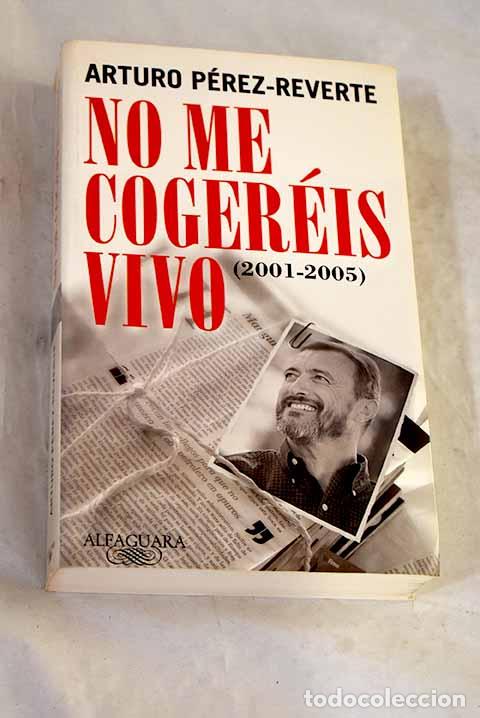 Libros: No me coger&eacute;is vivo : (2001-2005).- P&eacute;rez-Reverte, Arturo