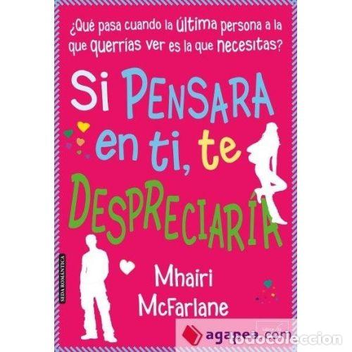 Libros: SI PENSARA EN TI, TE DESPRECIAR&Iacute;A - MCFARLANE, MHAIRI