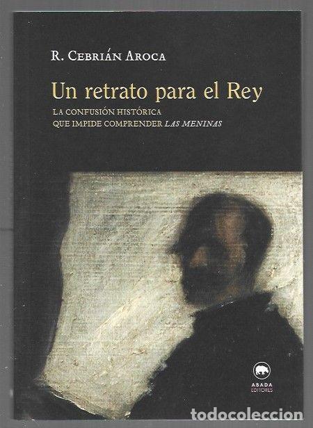 Libros: RETRATO PARA EL REY - UN. LA CONFUSION HISTORICA QUE IMPIDE COMPRENDER LAS MENINAS - R. CEBRIAN AROC