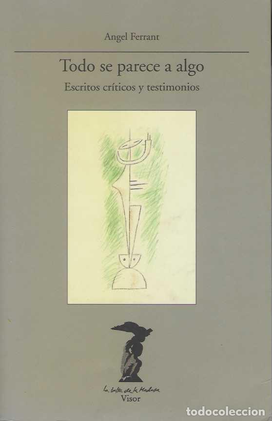 Livres: TODO SE PARECE A ALGO. Escritos cr&iacute;ticos y testimonios. - FERRANT, &Aacute;ngel.