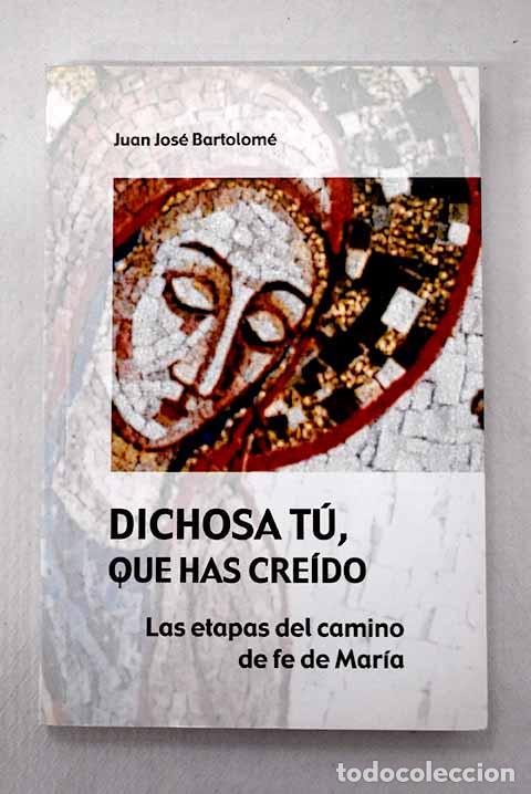 Livres: Dichosa t&uacute;, que has cre&iacute;do: las etapas del camino de fe de Mar&iacute;a.- Bartolom&eacute;, Juan Jos&eacute;