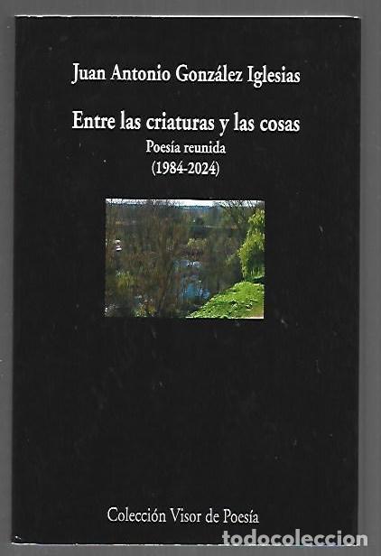 Libros: ENTRE LAS CRIATURAS Y LAS COSAS. POESIA REUNIDA (1984-2024) - GONZALEZ IGLESIAS, JUAN ANTONIO