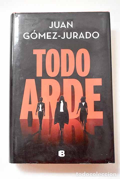 Libros: Todo arde: G&oacute;mez-Jurado, Juan.- G&oacute;mez-Jurado, Juan