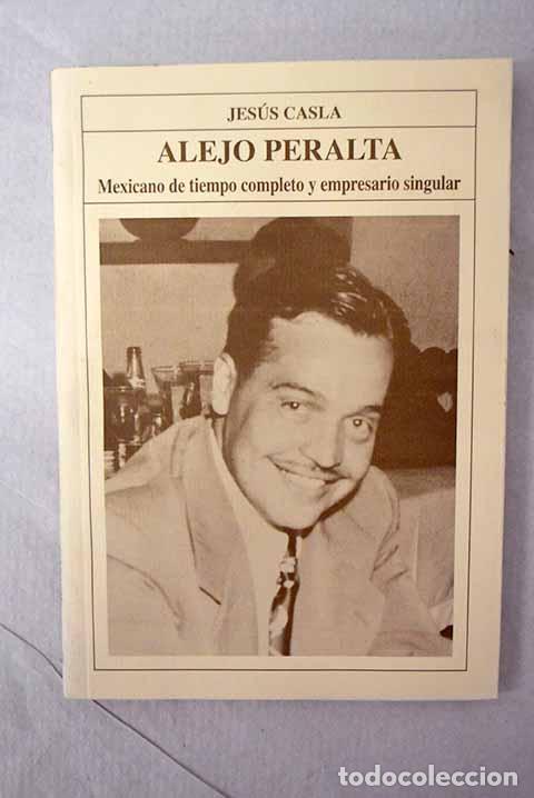 Libros: Alejo Peralta: un mexicano de tiempo completo y empresario singular.- Casla Francisco, Jes&uacute;s