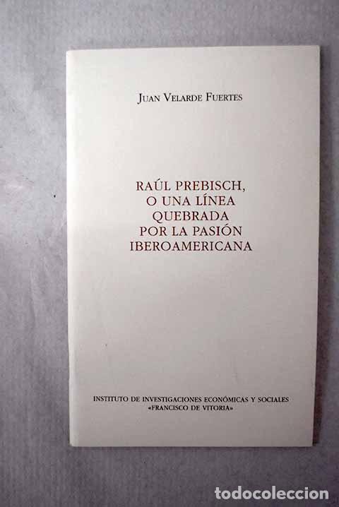 Libros: Ra&uacute;l Prebisch o una l&iacute;nea quebrada por la pasi&oacute;n iberoamericana.- Velarde Fuertes, Juan