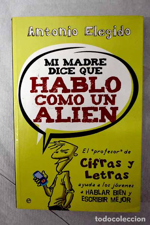 Libros: Mi madre dice que hablo como un alien.- Elegido, Antonio - Foto 1