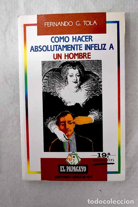 Libros: C&oacute;mo hacer absolutamente infeliz a un hombre.- Tola, Fernando G.