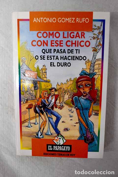 Libros: C&oacute;mo ligar con ese chico que pasa de ti o se est&aacute; haciendo el duro.- G&oacute;mez Rufo, Antonio