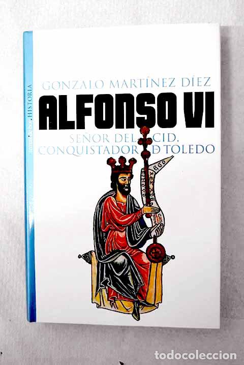 Libros: Alfonso VI: Se&ntilde;or del Cid, conquistador de Toledo.- Mart&iacute;nez D&iacute;ez, Gonzalo