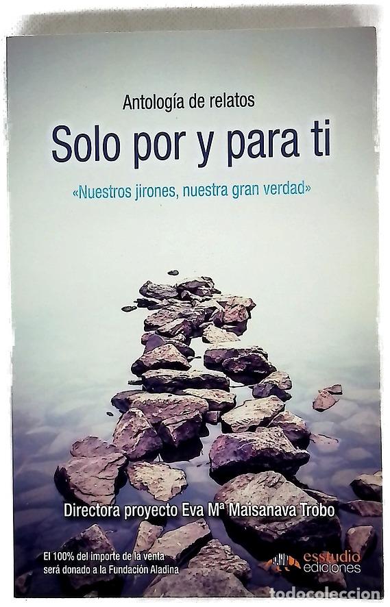 Libros: Solo por y para ti : antolog&iacute;a de relatos : &rdquo;Nuestros jirones, nuestra gran verdad&rdquo;