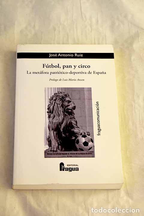 Libros: F&uacute;tbol, pan y circo : la met&aacute;fora patri&oacute;tico-deportiva de Espa&ntilde;a.- Ruiz L&oacute;pez, Jos&eacute; Antonio