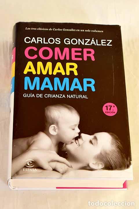 Livres: Comer, amar, mamar: gu&iacute;a de crianza natural.- Gonz&aacute;lez, Carlos