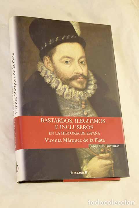 B&uuml;cher: Bastardos, ileg&iacute;timos e incluseros en la historia de Espa&ntilde;a.- M&aacute;rquez de la Plata, Vicenta Mar&iacute;a