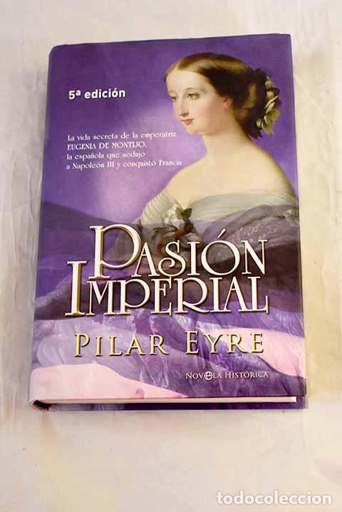 B&uuml;cher: Pasi&oacute;n imperial: la vida secreta de la emperatriz Eugenia de Montijo.- Eyre, Pilar