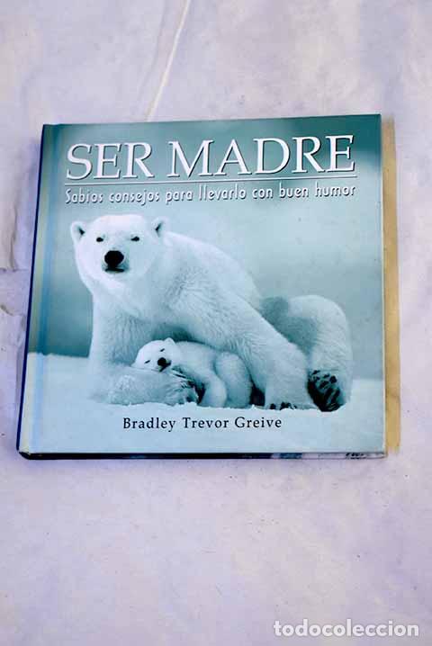 books: Ser madre: sabios consejos para llevarlo con buen humor.- Greive, Bradley Trevor