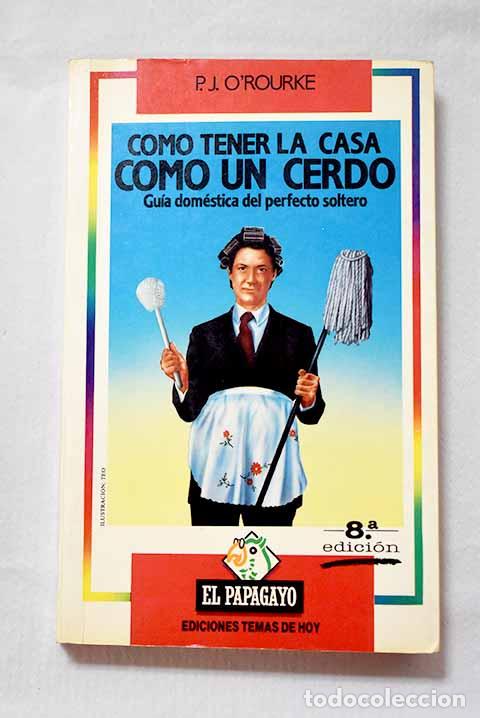 Libros: C&oacute;mo tener la casa como un cerdo: gu&iacute;a dom&eacute;stica del perfecto soltero.- O Rourke, P. J.