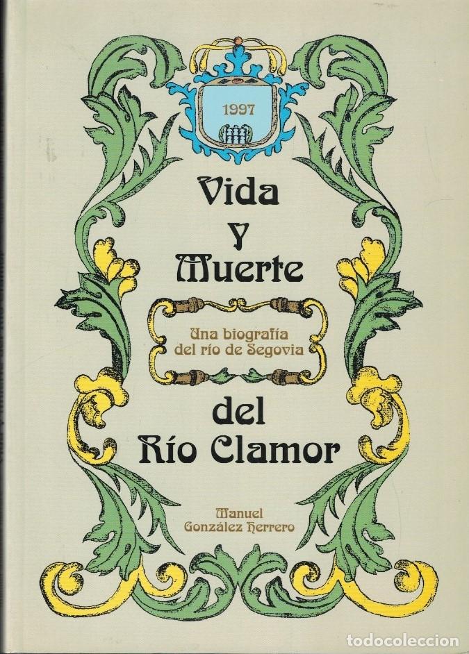 Libros: VIDA Y MUERTE DEL R&Iacute;O CLAMOR. Una biograf&iacute;a del r&iacute;o Segovia. - Gonz&aacute;lez Herrero. Manuel,