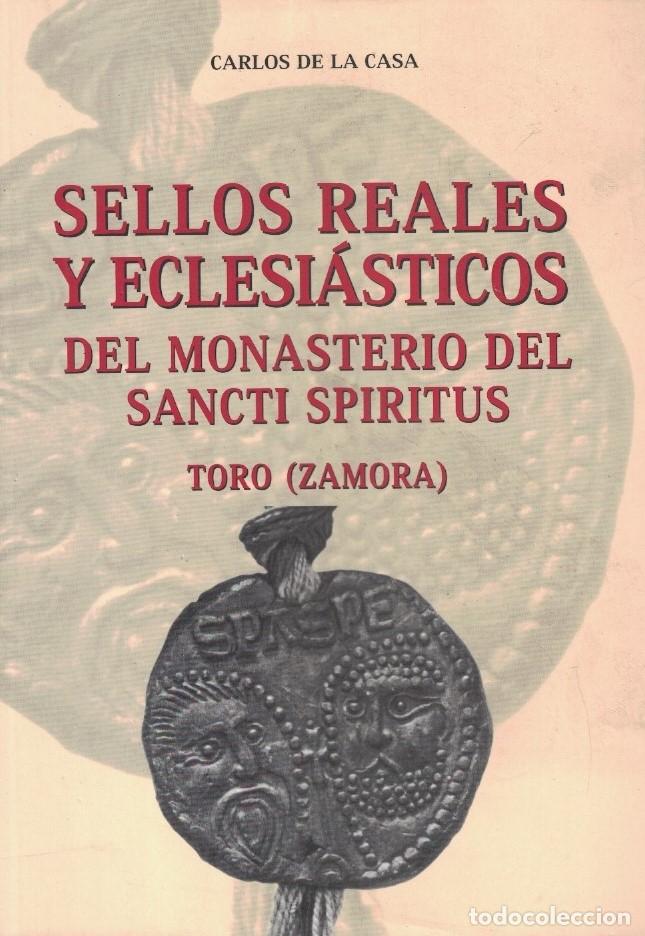 Libros: SELLOS REALES Y ECLESI&Aacute;STICOS DEL MONASTERIO DEL SANCTI SP&Iacute;RITUS. TORO (Zamora) - La Casa. Carlos d