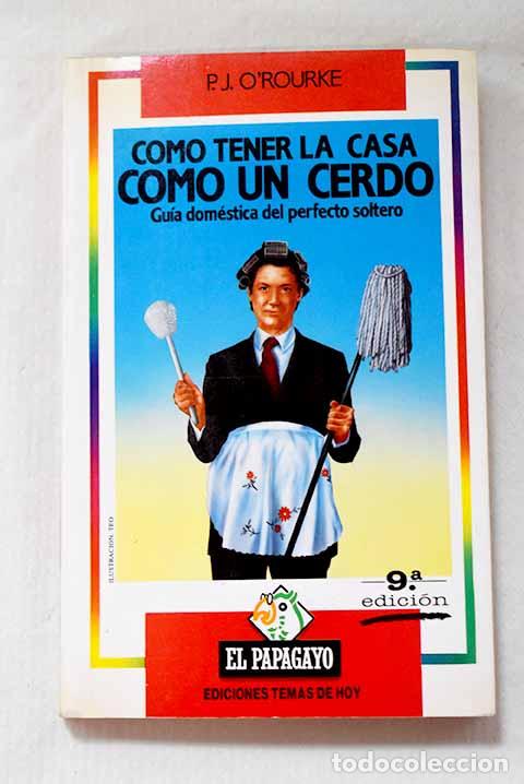 Libros: C&oacute;mo tener la casa como un cerdo: gu&iacute;a dom&eacute;stica del perfecto soltero.- O Rourke, P. J.