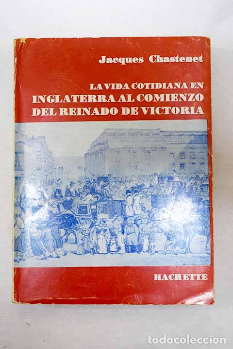 Libros: La vida cotidiana en Inglaterra al comienzo del Reinado de Victoria: 1837-1851.- Chastenet, Jacques