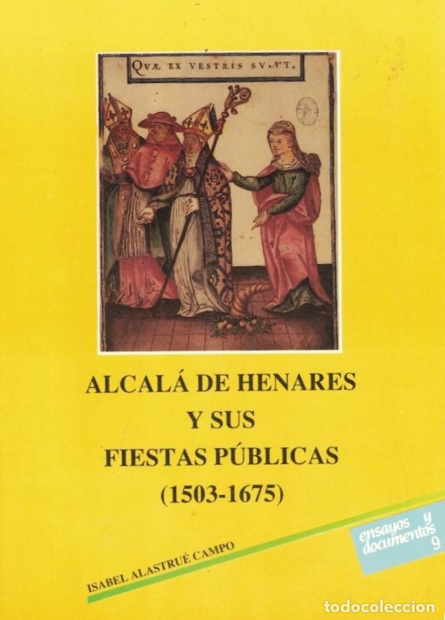 Libros: ALCAL&Aacute; DE HENARES Y SUS FIESTAS P&Uacute;BLICAS (1503-1675) - Alastru&eacute; Campo. Isabel,