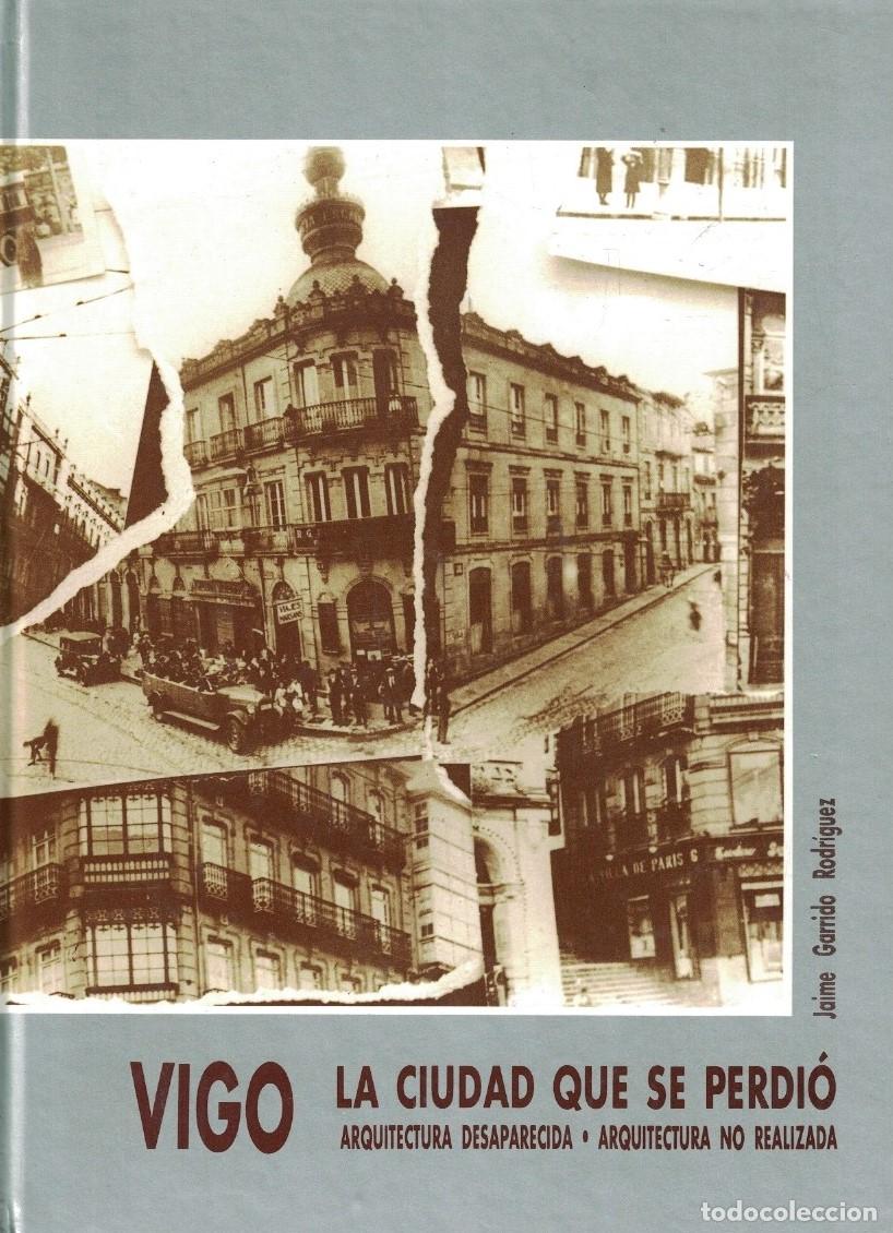 Livres: VIGO. LA CIUDAD QUE SE PERDI&Oacute;. Arquitectura desaparecida * Arquitectura no realizada. - Garrido Rodr
