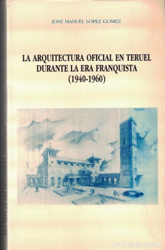 Livros em segunda m&atilde;o: LA ARQUITECTURA OFICIAL EN TERUEL DURANTE LA ERA FRANQUISTA (1940-1960) - L&oacute;pez G&oacute;mez. Jos&eacute; Manuel,