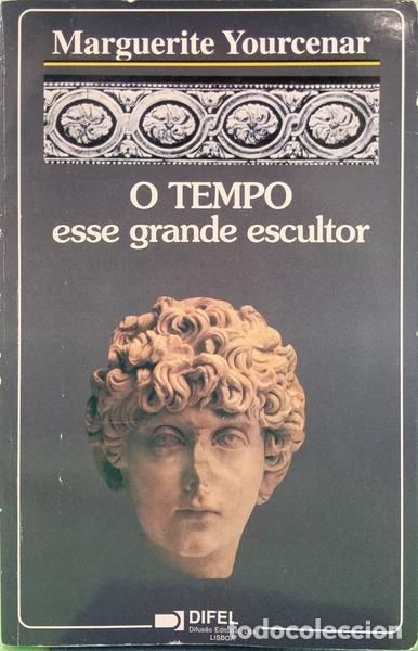 Libros: YOURCENAR. (Marguerite) - O TEMPO, ESSE GRANDE ESCULTOR. [4.&ordf; EDI&Ccedil;&Atilde;O]