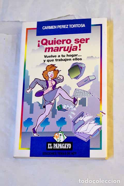 books: &iexcl;Quiero ser maruja!: vuelve a tu hogar-- y que trabajen ellos.- P&eacute;rez Tortosa, Carmen