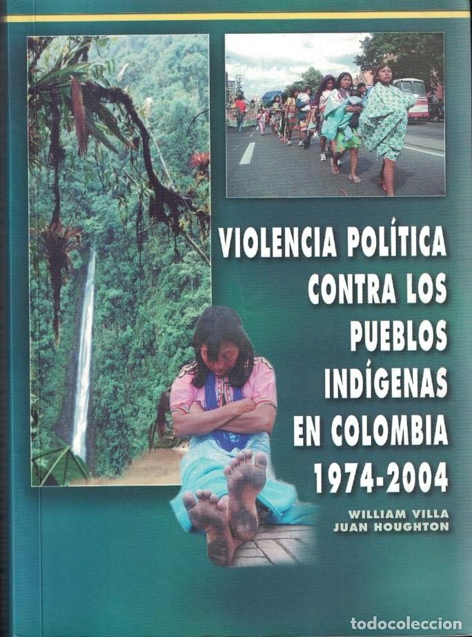 Livres: VIOLENCIA POL&Iacute;TICA CONTRA LOS PUEBLOS IND&Iacute;GENES EN COLOMBIA. 1974 &ndash; 2004. - Villa. William, / Juan