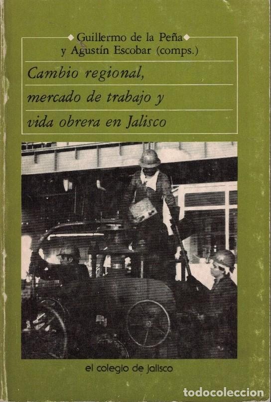 Livres: CAMBIO REGIONAL, MERCADO DE TRABAJO Y VIDA OBRERA EN JALISCO. - La Pe&ntilde;a. Guillermo de, / A. Escobar