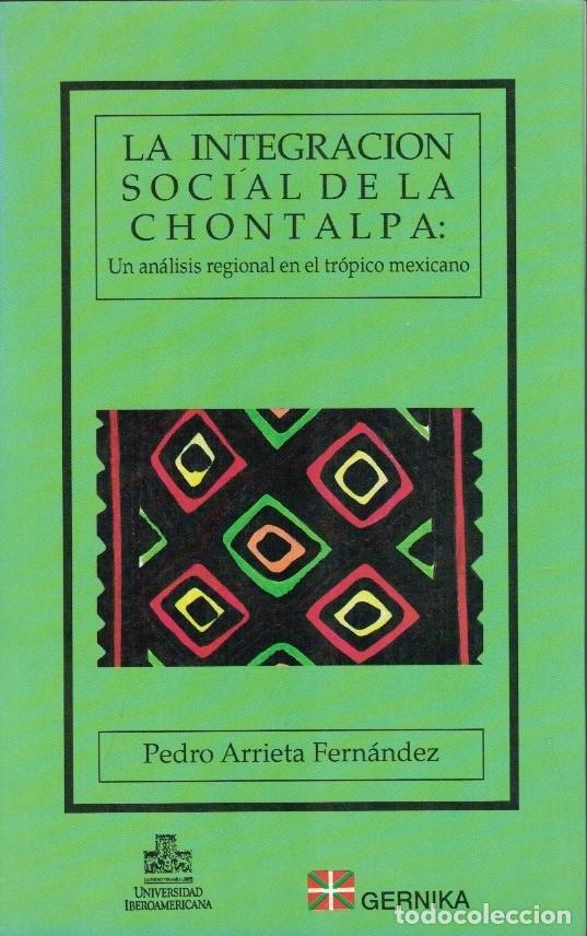 books: LA INTEGRACI&Oacute;N SOCIAL DE LA CHONTALPA. Un an&aacute;lisis regional en el tr&oacute;pico mexicano. - Arrieta Fern&aacute;n