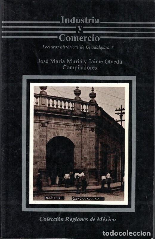 Libros: INDUSTRIA Y COMERCIO. Lecturas Hist&oacute;ricas de Guadalajara V. - Muri&aacute;. Jos&eacute; M.&ordf; / Jaime Olveda. (Comp