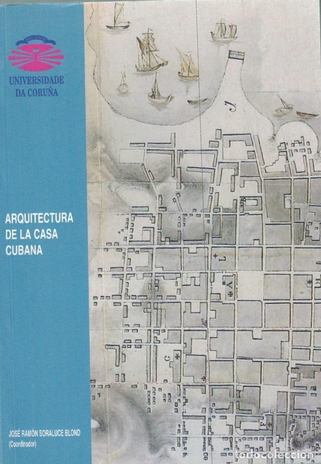 Libros: ARQUITECTURA DE LA CASA CUBANA. - Soraluce Blond. Jos&eacute; Ram&oacute;n, (Coordinador)