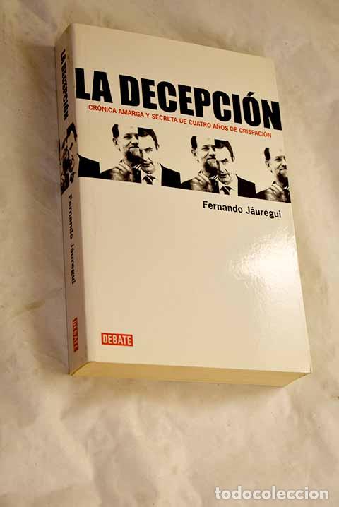 Livres: La decepci&oacute;n: cr&oacute;nica amarga y secreta de cuatro a&ntilde;os de crispaci&oacute;n.- J&aacute;uregui, Fernando