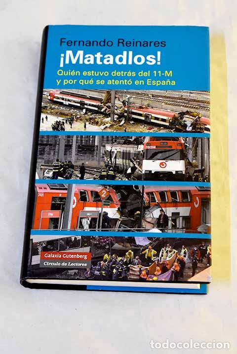 Libros: &iexcl;Matadlos!: qui&eacute;n estuvo detr&aacute;s del 11-M y por qu&eacute; se atent&oacute; en Espa&ntilde;a.- Reinares, Fernando