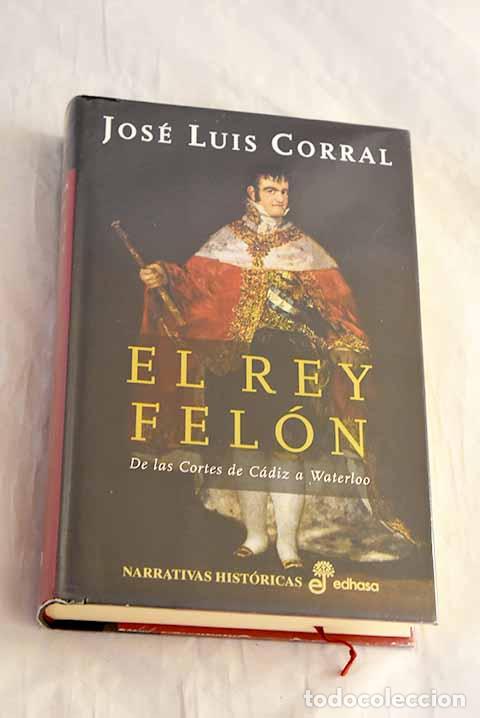 Libros: El rey Fel&oacute;n: de las Cortes de C&aacute;diz a Waterloo.- Corral Lafuente, Jos&eacute; Luis