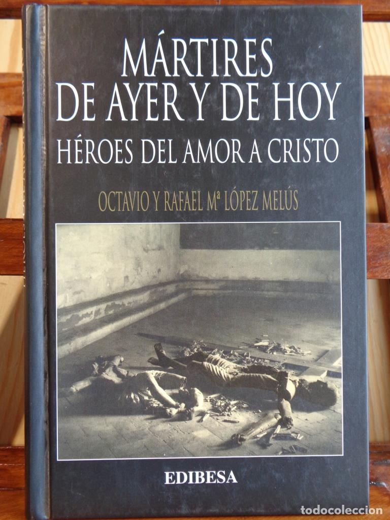 Libros: M&Aacute;RTIRES DE AYER Y DE HOY. H&eacute;roes del amor a Cristo. - OCTAVIO Y RAFAEL MAR&Iacute;A L&Oacute;PEZ MEL&Uacute;S