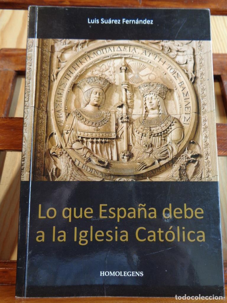Libros: LO QUE ESPA&Ntilde;A DEBE A LA IGLESIA CAT&Oacute;LICA - LUIS SU&Aacute;REZ FERN&Aacute;NDEZ