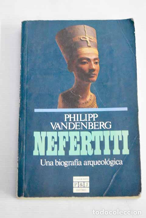 Libros: Nefertiti: una biograf&iacute;a arqueol&oacute;gica.- Vandenberg, Philipp