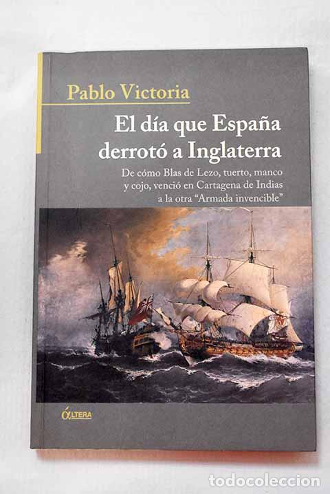 Libros: El d&iacute;a que Espa&ntilde;a derrot&oacute; a Inglaterra: de c&oacute;mo Blas de Lezo, tuerto, manco y cojo.- Victoria, Pablo