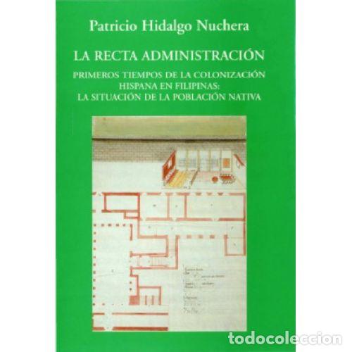 books: LA RECTA ADMINISTRACI&Oacute;N. PRIMEROS TIEMPOS DE LA COLONIZACI&Oacute;N HISPANA EN FILIPINA - HIDALGO NUCHERA,
