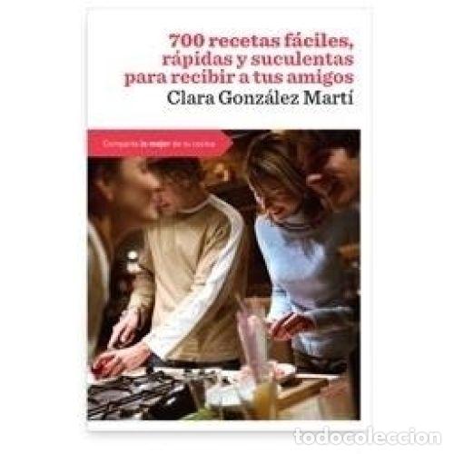books: 700 RECETAS F&Aacute;CILES, R&Aacute;PIDAS Y SUCULENTAS PARA RECIBIR A TUS AMIGOS - GONZ&Aacute;LEZ MART&Iacute;, CLARA