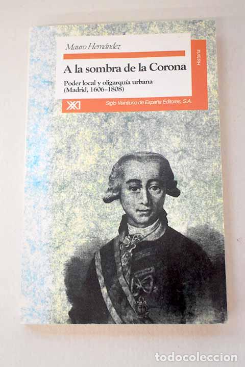 Libri di seconda mano: A la sombra de la Corona: poder y oligarqu&iacute;a urbana (Madrid, 1606-1808).- Hern&aacute;ndez, Mauro