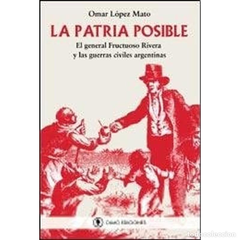 B&uuml;cher: La patria posible el general Fructuoso Rivera y las guerras - Omar L&oacute;pez Mato