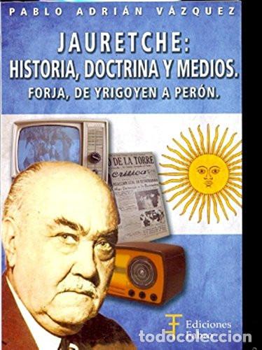B&uuml;cher: Jauretche historia, doctrina y medios : FORJA, de Yrigoyen a - Pablo Adri&aacute;n V&aacute;zquez