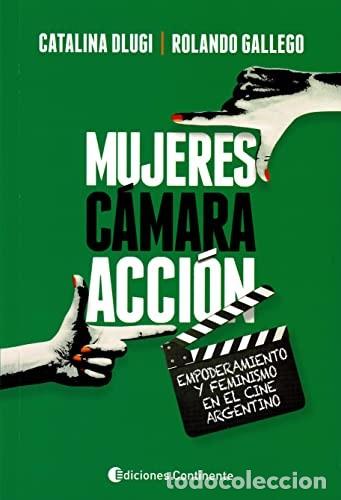 Libros: MUJERES , CAMARA , ACCION . EMPODERAMIENTO Y FEMINISMO EN EL CINE ARGENTINO - DLUGI , CATALINA